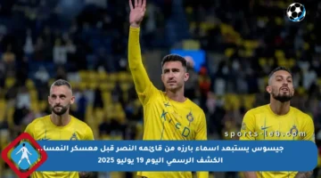 جيسوس يستبعد أسماء بارزة من قائمة النصر قبل معسكر النمسا.. الكشف الرسمي اليوم 19 يوليو 2025